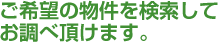 ご希望の物件を検索してお調べ頂けます。