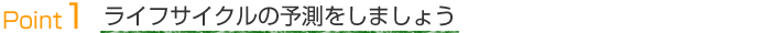 Point1 ライフサイクルの予測をしましょう